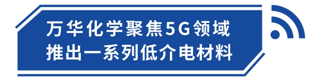 材料介電低一點，5G信號好一點 | 萬(wan) 華化學創新材料解決(jue) 方案助力5G行業(ye) 發展