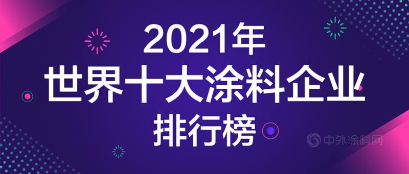 2021年世界十大塗料企業(ye) 排行榜發布！一年營收是中國塗料產(chan) 業(ye) 全年的1.5倍