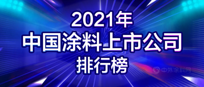 2021年中國塗料上市公司排行榜發布！21家塗企占中國塗料全年營收9%