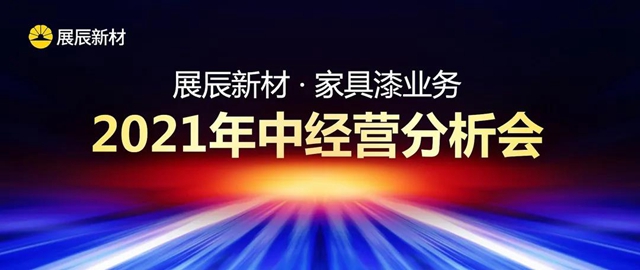 半年大捷，勢不可擋 | 展辰新材家具漆業(ye) 務2021年中經營分析會(hui) 圓滿召開