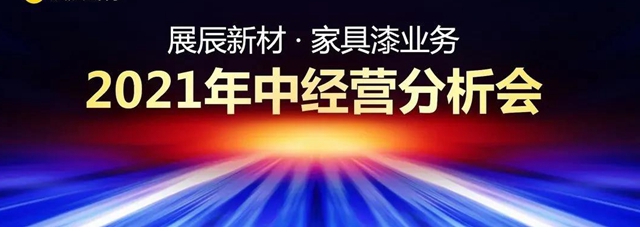 展辰新材家具漆業(ye) 務2021年中經營分析會(hui) 公布下半年發展目標！
