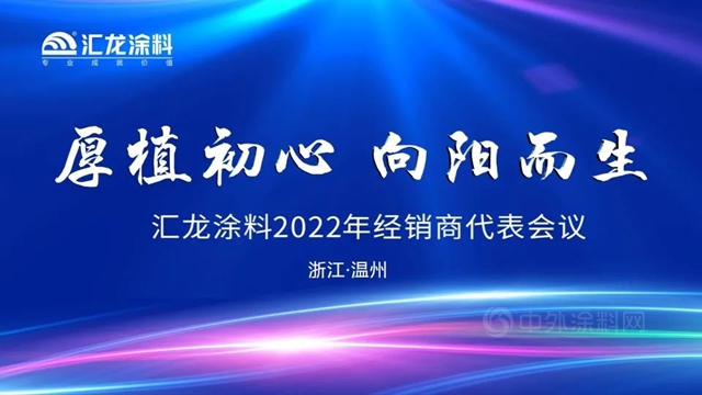 厚植初心，向陽而生——匯龍塗料2022年經銷商代表大會(hui) 圓滿結束