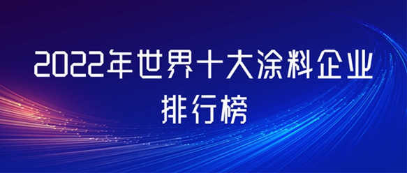 2022年世界十大塗料企業(ye) 排行榜新鮮出爐，看誰最賺錢