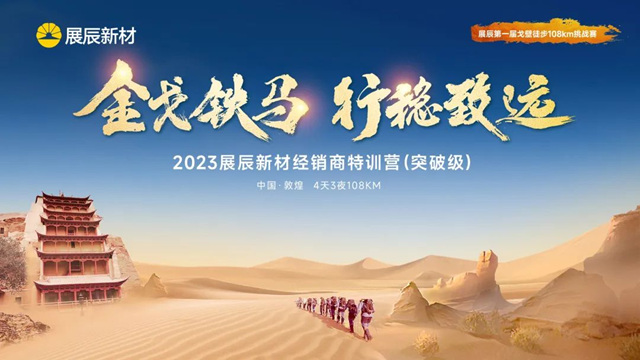 金戈鐵馬，行穩致遠 丨 2023展辰新材經銷商特訓營（突破級）敦煌開營
