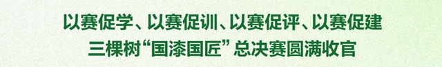 三棵樹“國漆國匠”總決(jue) 賽圓滿收官！賦能工匠精神 企業(ye) 高質量發展再上新台階