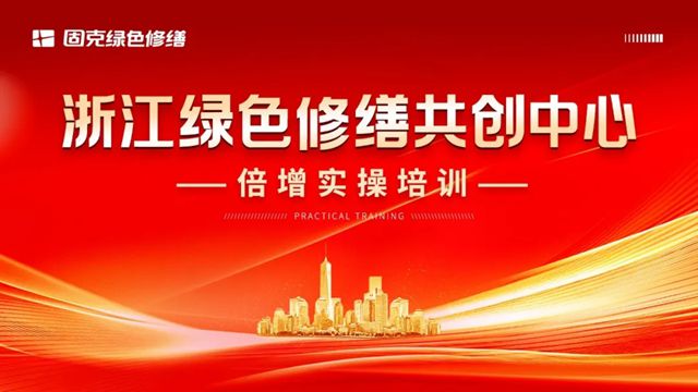 固克 | 浙江大區綠色修繕共創中心賦能轉化倍增培訓圓滿收官！